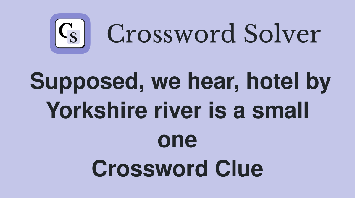 Supposed, we hear, hotel by Yorkshire river is a small one Crossword Clue