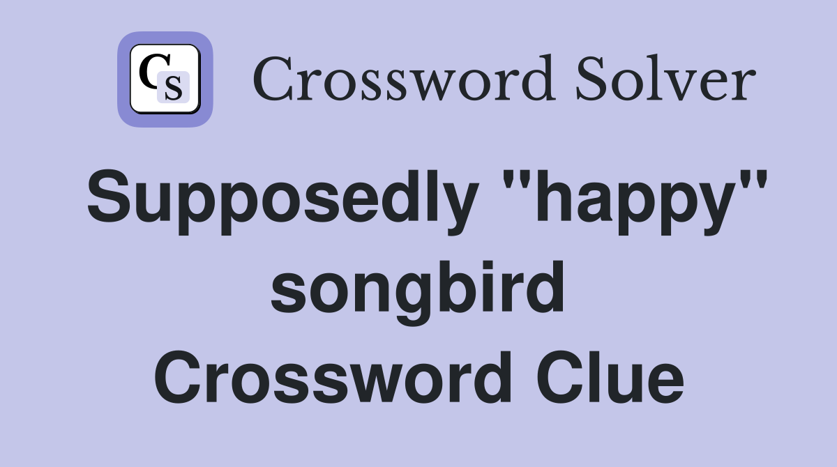 Supposedly "happy" songbird Crossword Clue