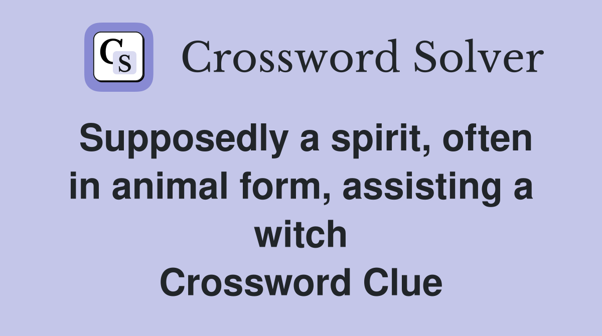 Supposedly a spirit, often in animal form, assisting a witch Crossword Clue