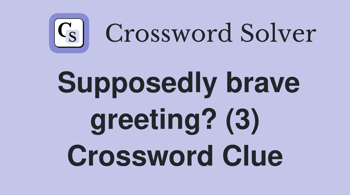Supposedly brave greeting? (3) Crossword Clue