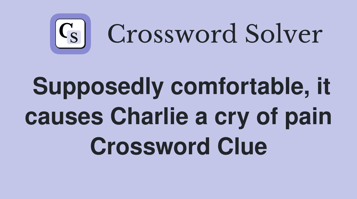 Supposedly comfortable, it causes Charlie a cry of pain Crossword Clue