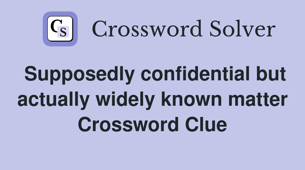 Supposedly confidential but actually widely known matter Crossword Clue