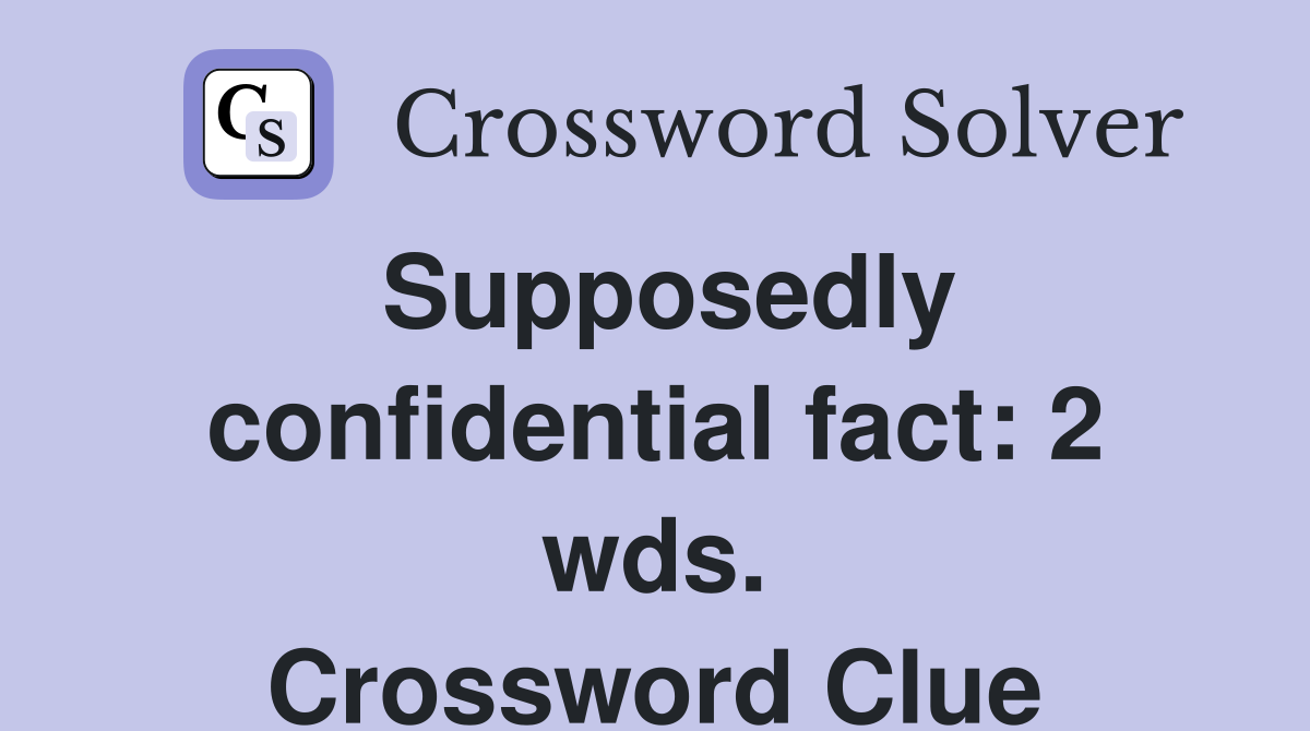Supposedly confidential fact: 2 wds. Crossword Clue