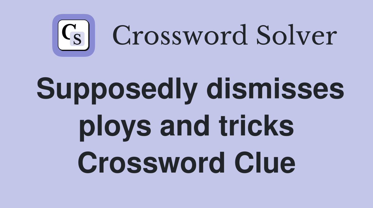 Supposedly dismisses ploys and tricks Crossword Clue