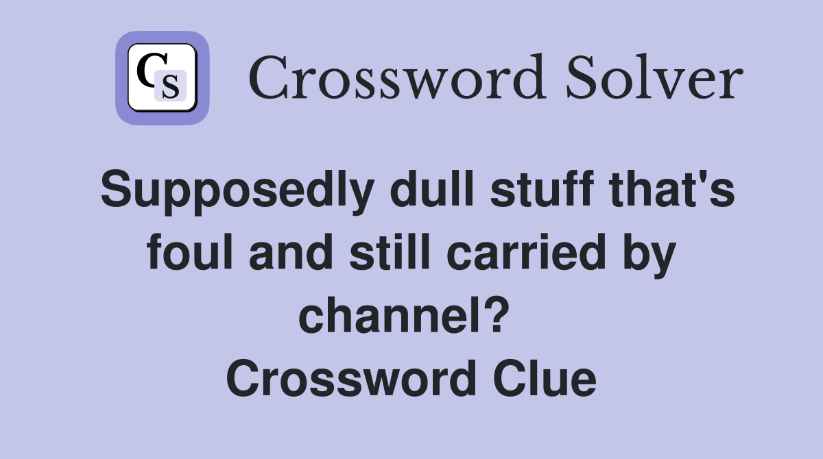 Supposedly dull stuff that's foul and still carried by channel?  Crossword Clue