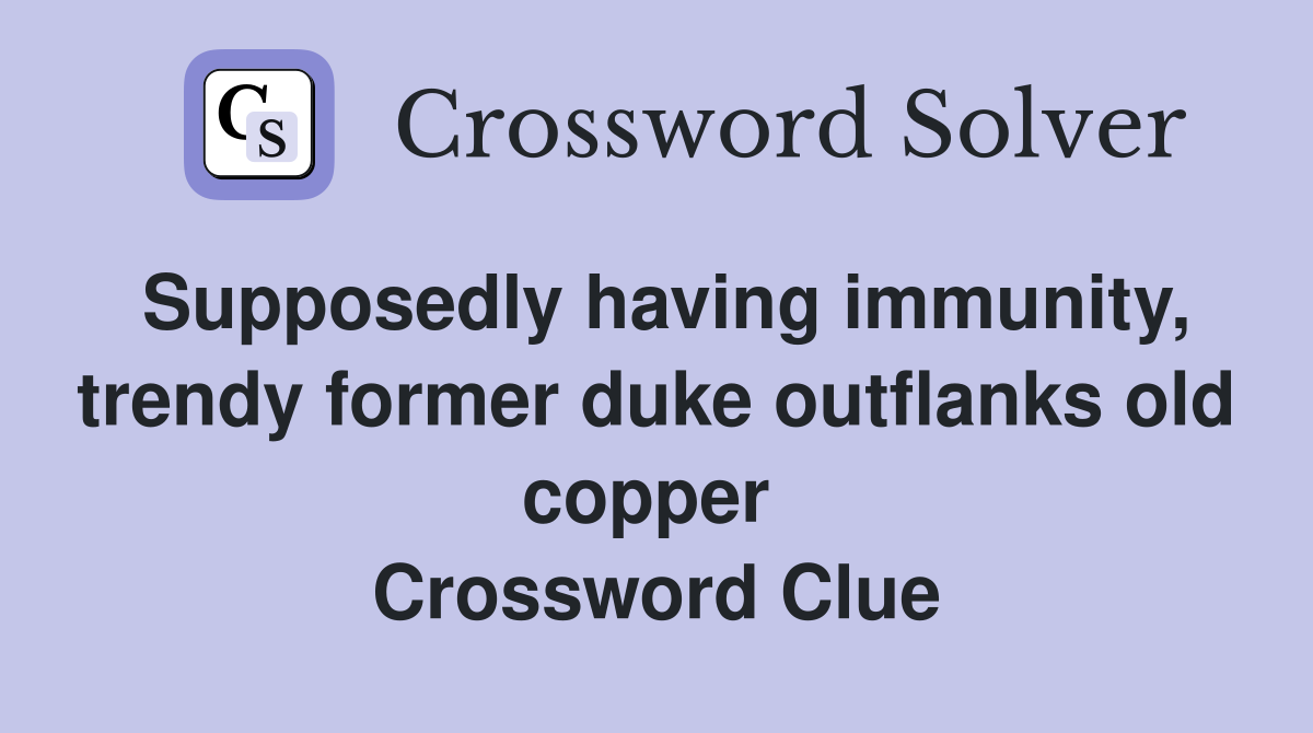 Supposedly having immunity, trendy former duke outflanks old copper  Crossword Clue