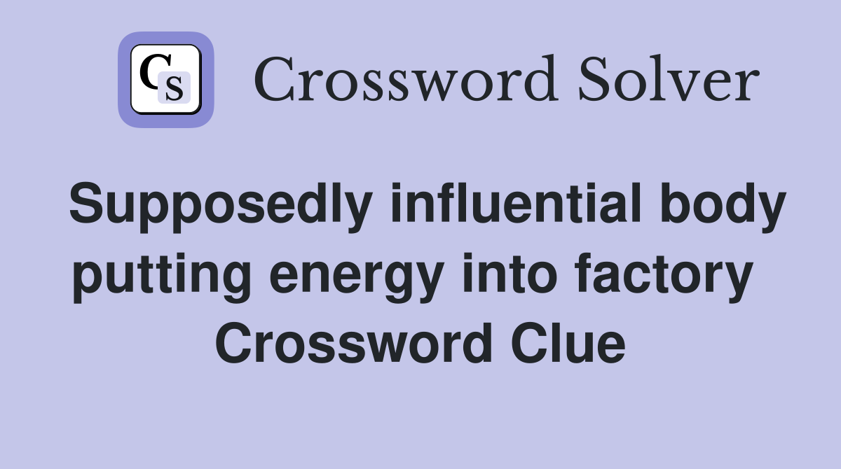 Supposedly influential body putting energy into factory  Crossword Clue