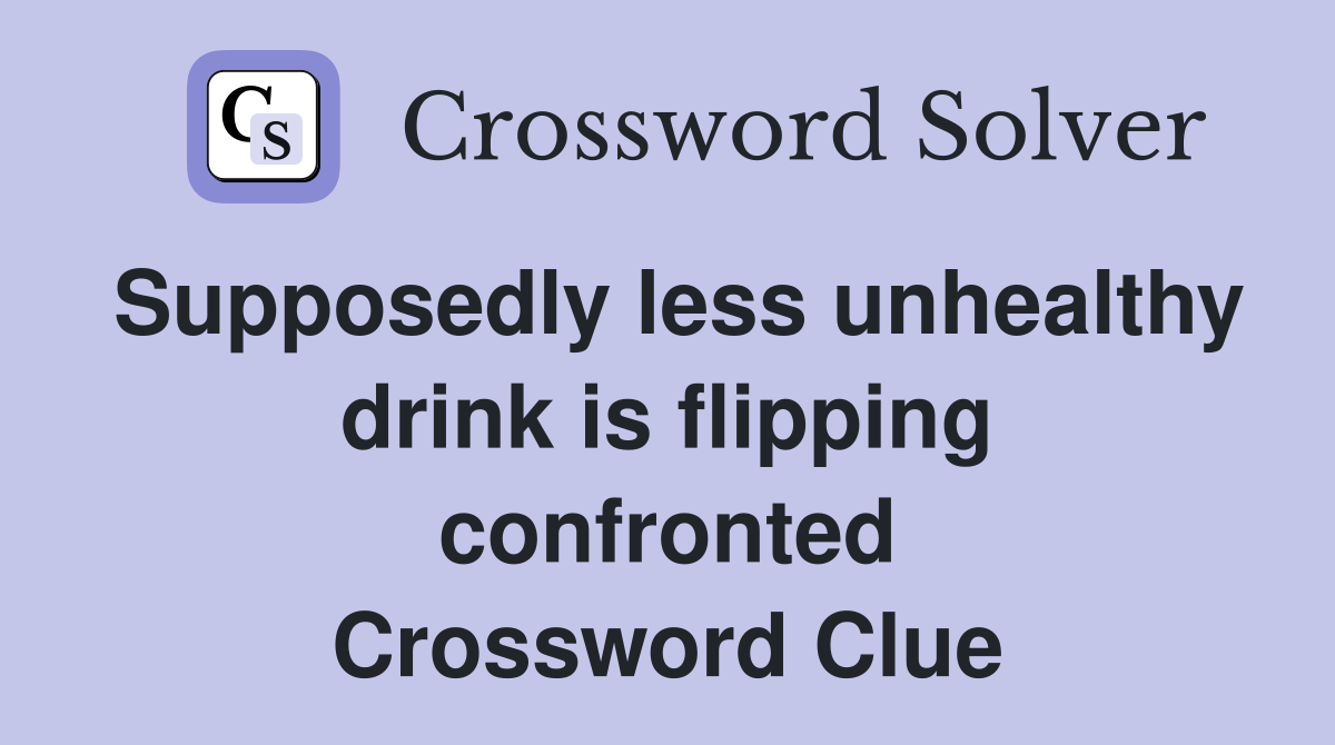 Supposedly less unhealthy drink is flipping confronted Crossword Clue