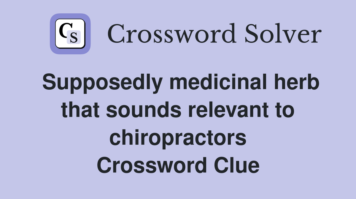 Supposedly medicinal herb that sounds relevant to chiropractors Crossword Clue