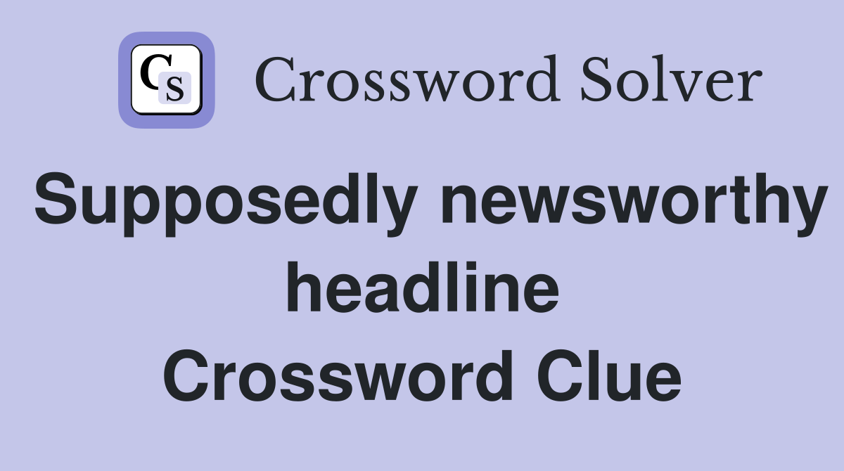 Supposedly newsworthy headline Crossword Clue