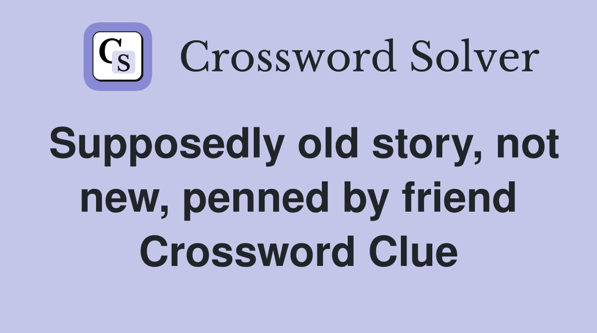 Supposedly old story, not new, penned by friend Crossword Clue