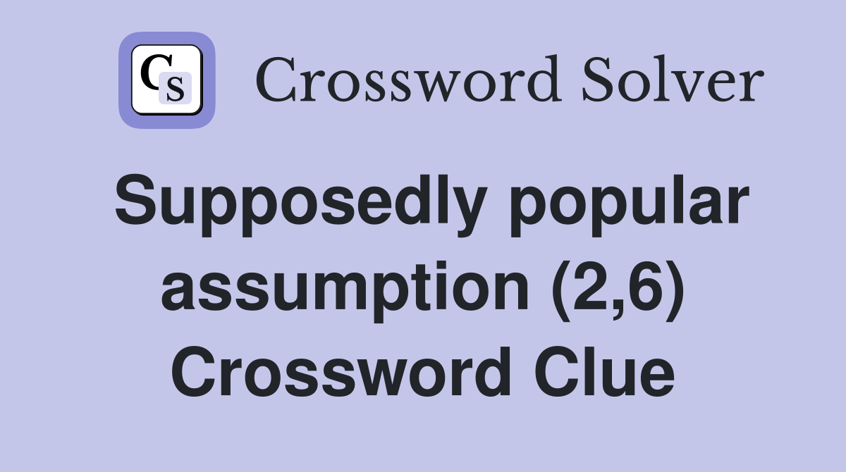 Supposedly popular assumption (2,6) Crossword Clue