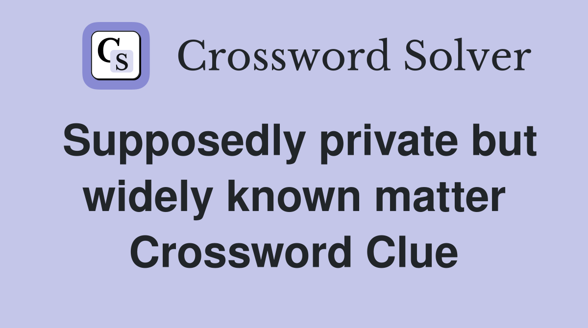 Supposedly private but widely known matter Crossword Clue