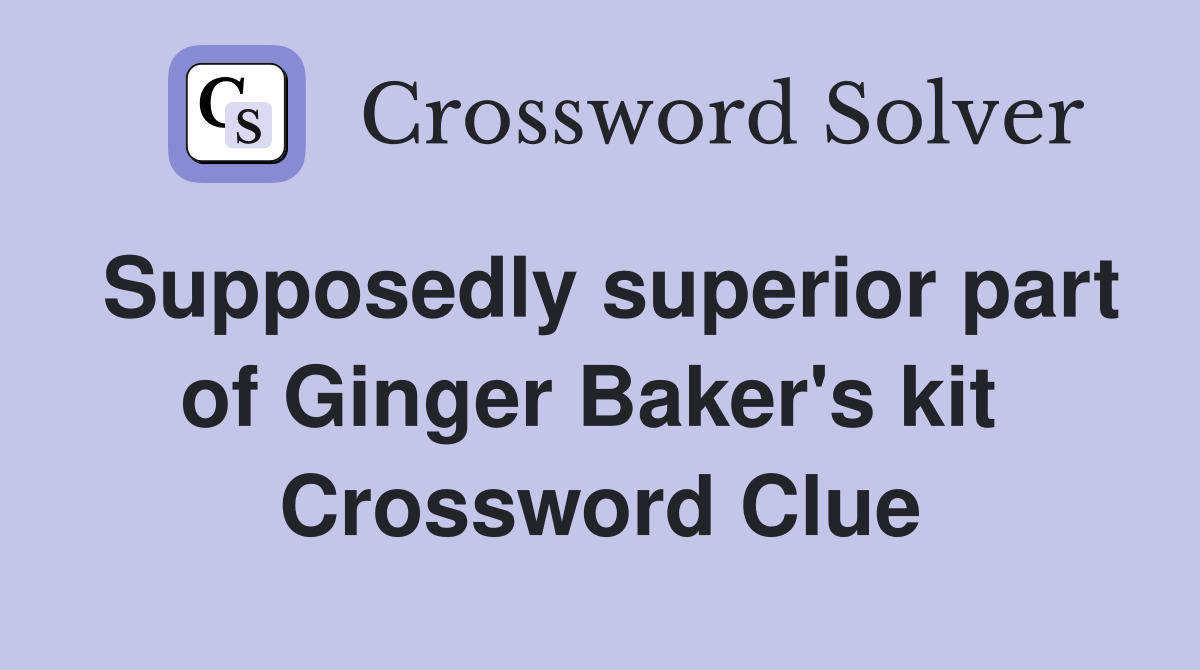 Supposedly superior part of Ginger Baker's kit  Crossword Clue