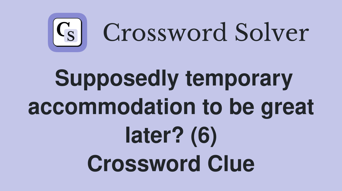 Supposedly temporary accommodation to be great later? (6) Crossword Clue