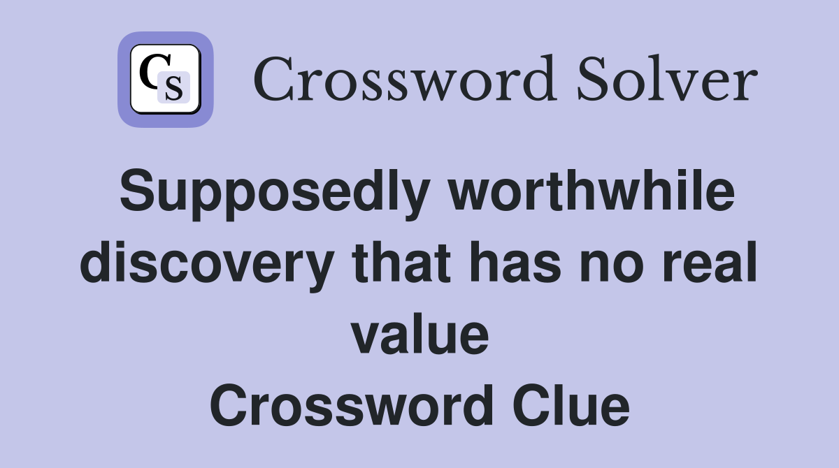 Supposedly worthwhile discovery that has no real value Crossword Clue