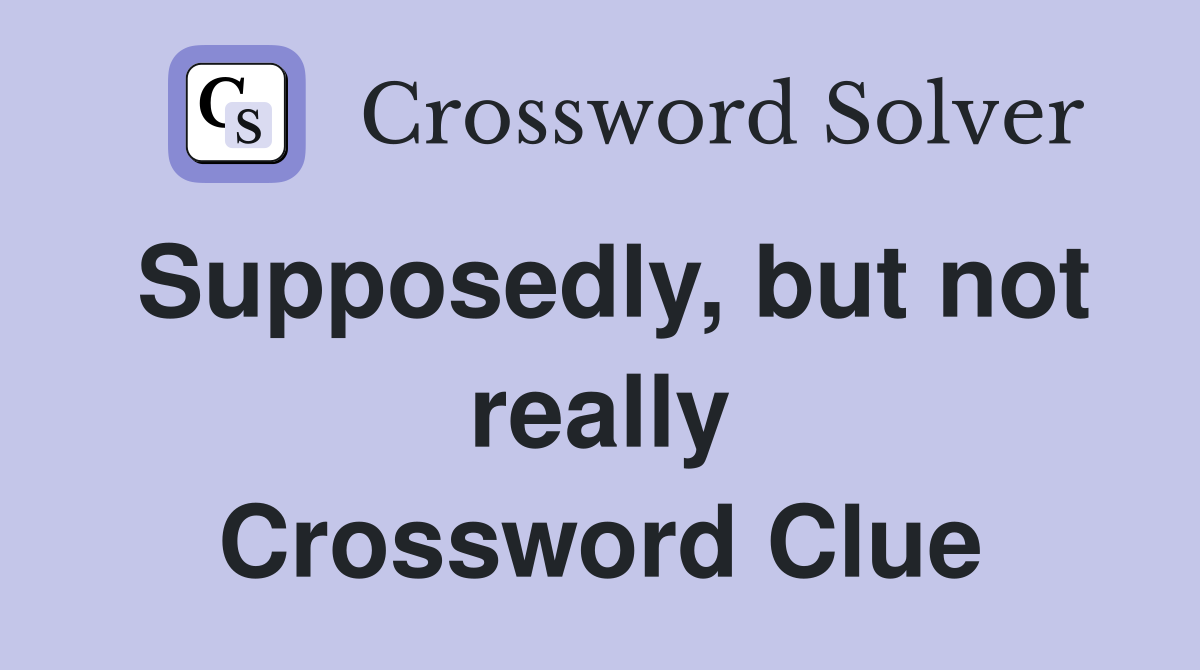 Supposedly, but not really Crossword Clue