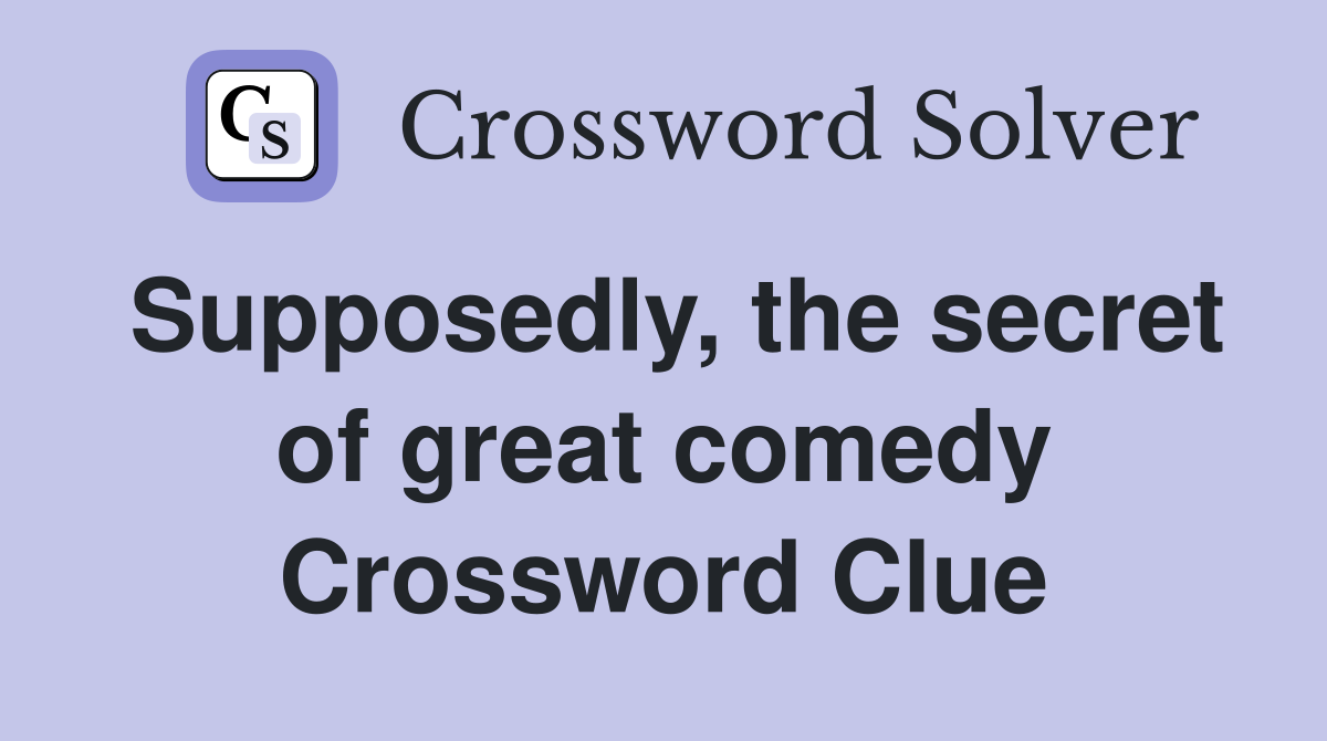Supposedly, the secret of great comedy Crossword Clue
