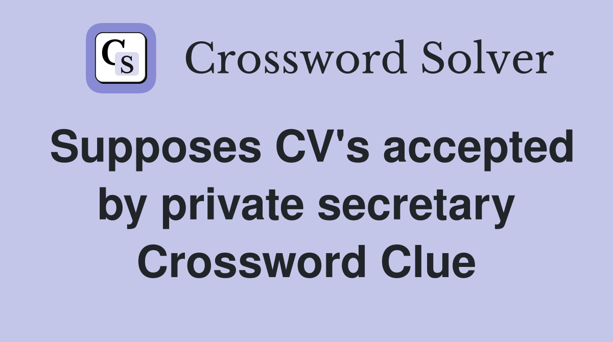 Supposes CV's accepted by private secretary Crossword Clue