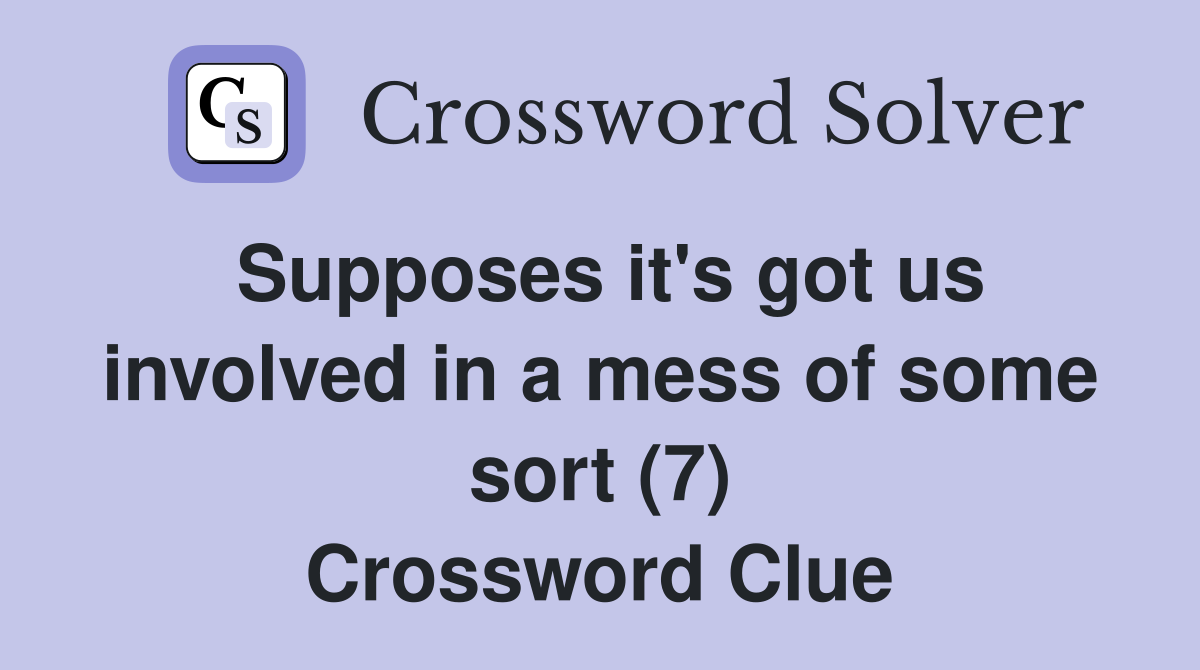 Supposes it's got us involved in a mess of some sort (7) Crossword Clue