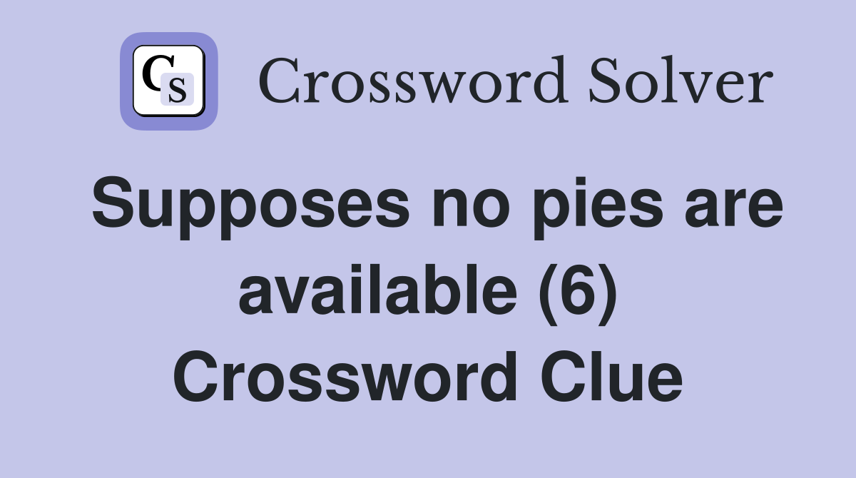 Supposes no pies are available (6) Crossword Clue