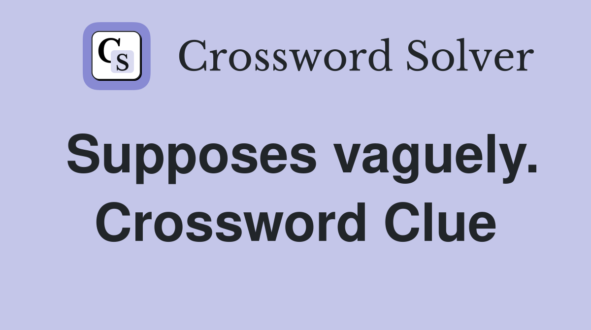 Supposes vaguely. Crossword Clue