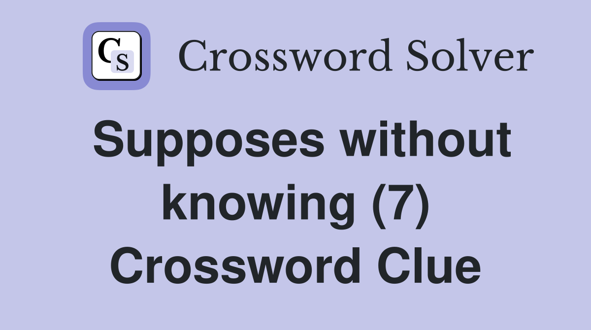 Supposes without knowing (7) Crossword Clue
