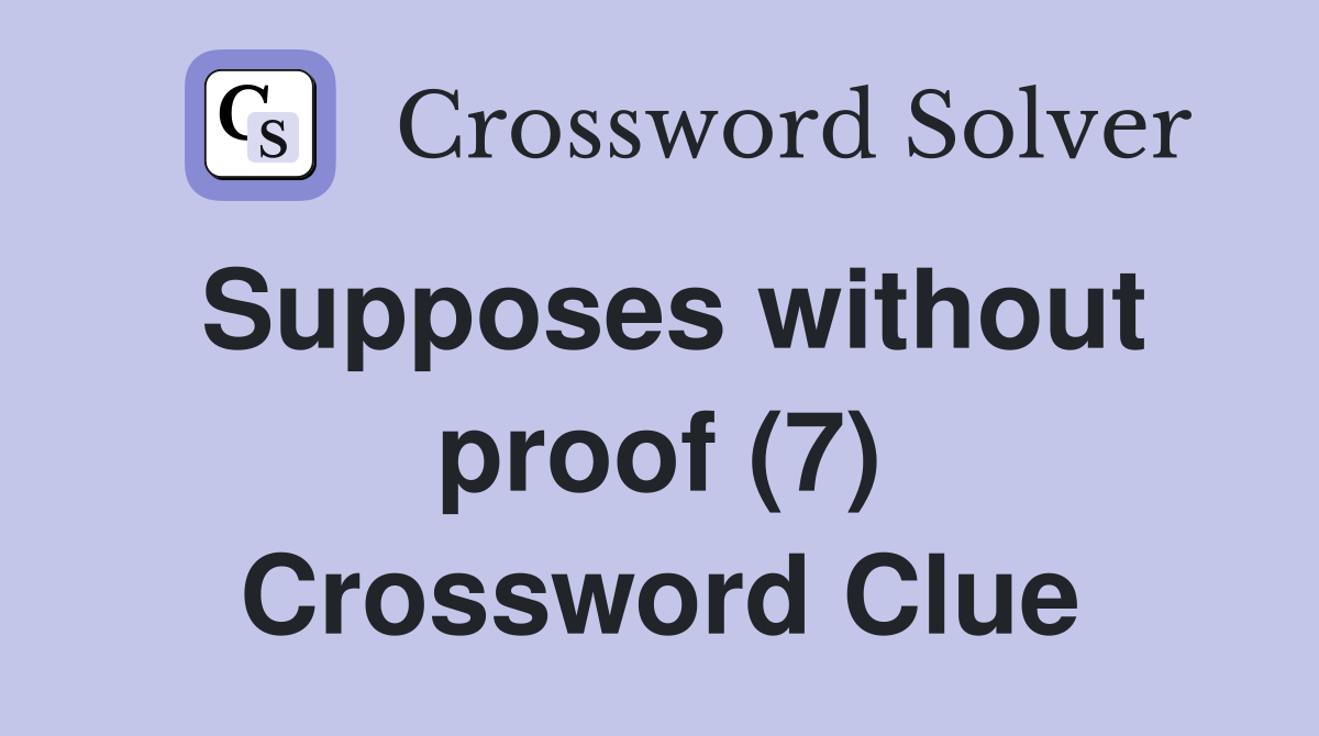 Supposes without proof (7) Crossword Clue