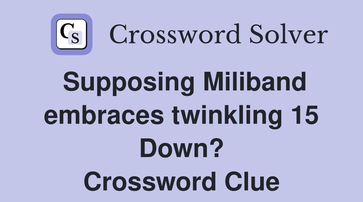 Supposing Miliband embraces twinkling 15 Down? Crossword Clue