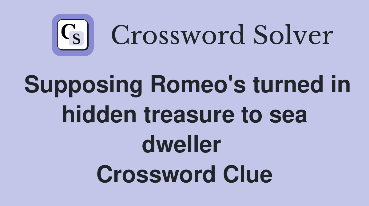 Supposing Romeo's turned in hidden treasure to sea dweller  Crossword Clue