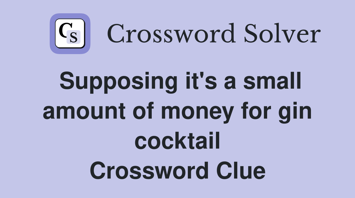 Supposing it's a small amount of money for gin cocktail Crossword Clue