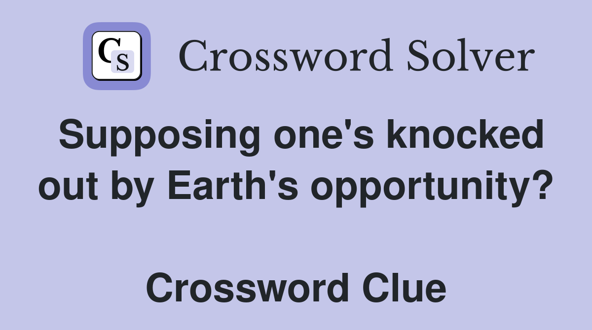 Supposing one's knocked out by Earth's opportunity?  Crossword Clue