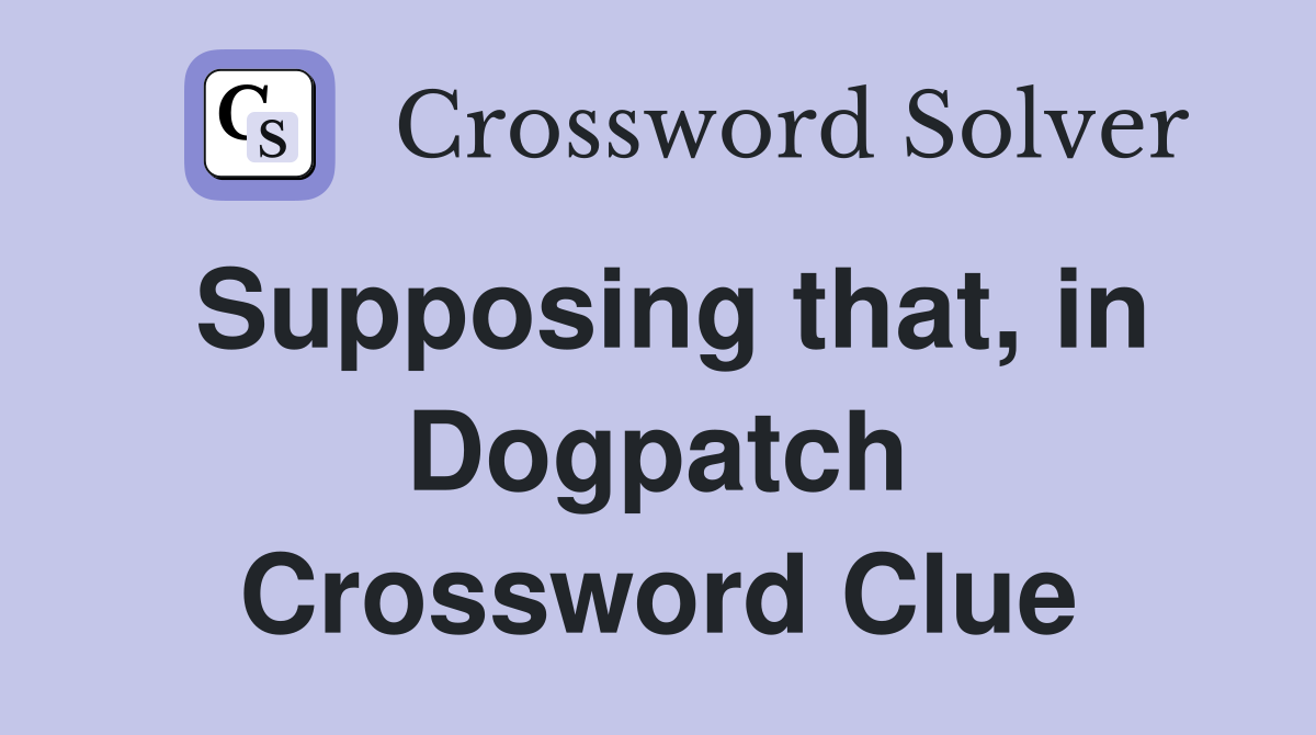 Supposing that, in Dogpatch Crossword Clue