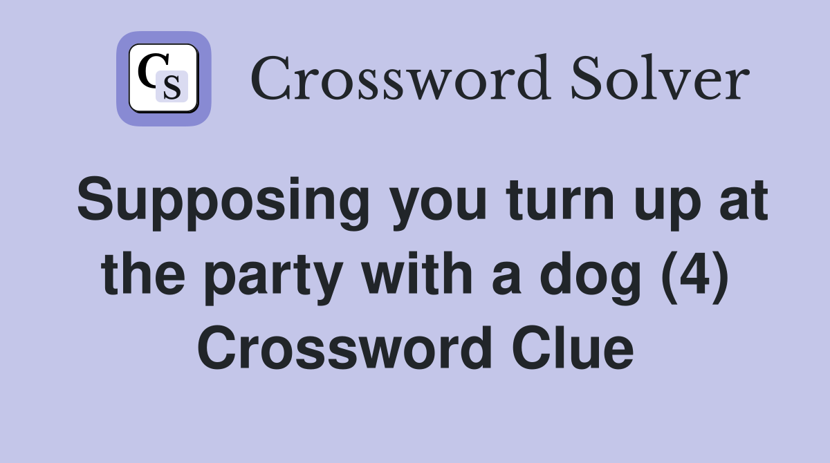 Supposing you turn up at the party with a dog (4) Crossword Clue