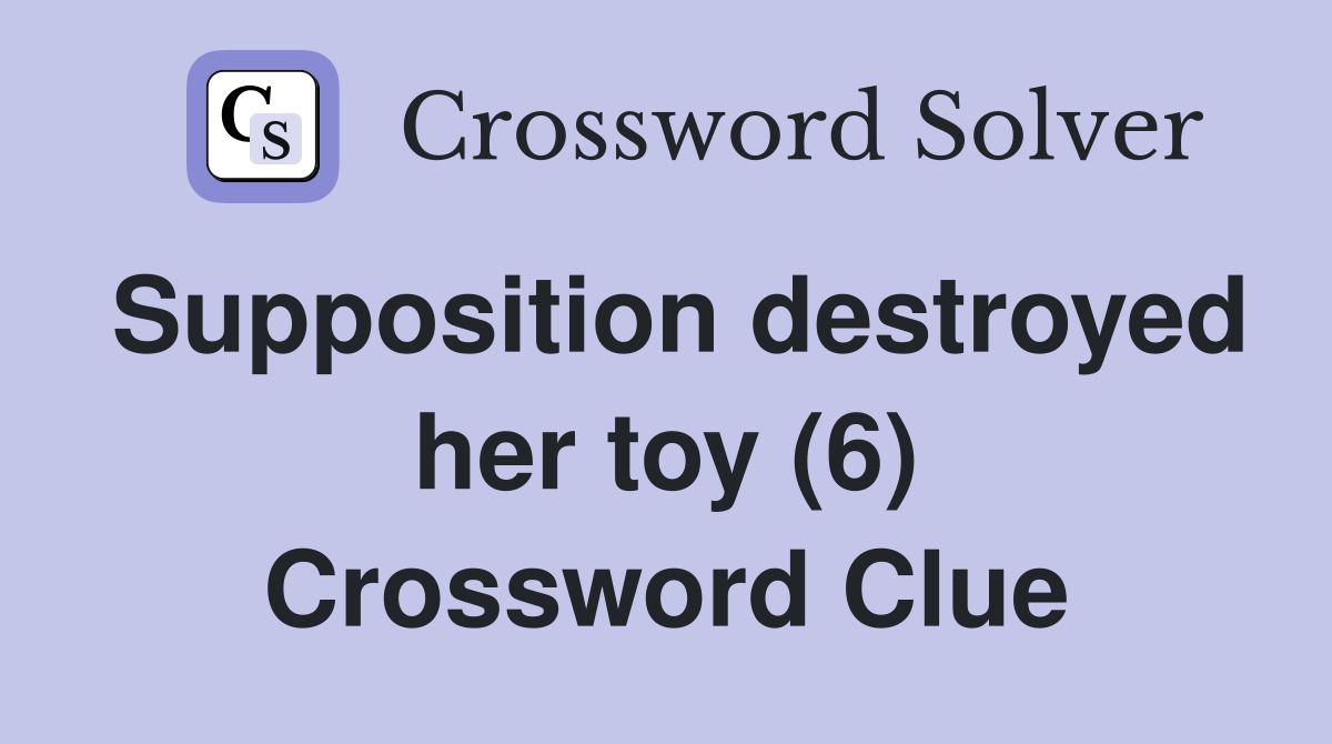 Supposition destroyed her toy (6) Crossword Clue