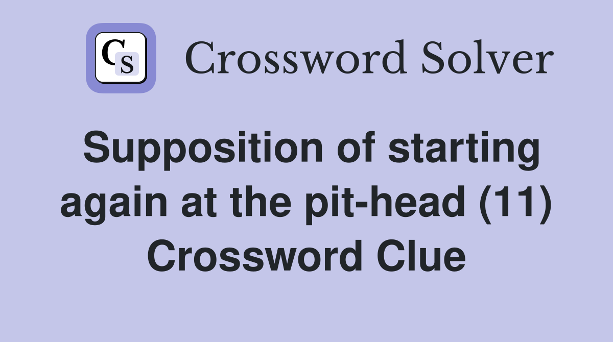 Supposition of starting again at the pit-head (11) Crossword Clue