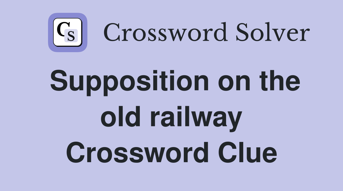 Supposition on the old railway Crossword Clue