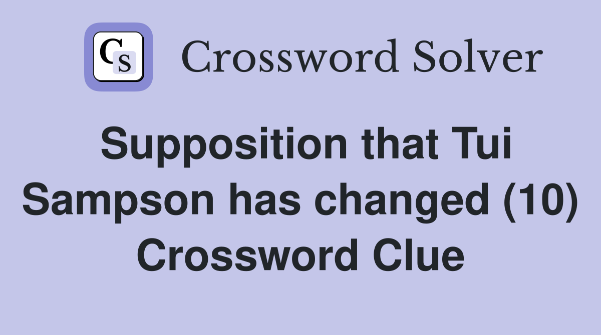 Supposition that Tui Sampson has changed (10) Crossword Clue