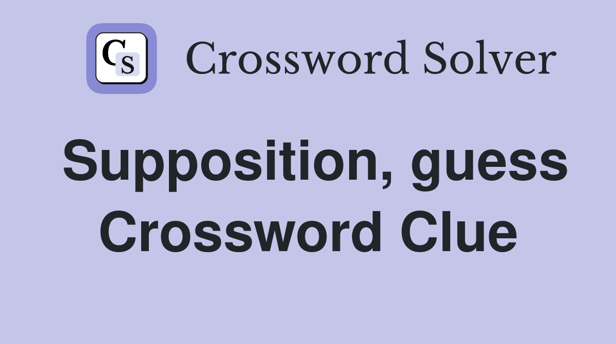 Supposition, guess Crossword Clue