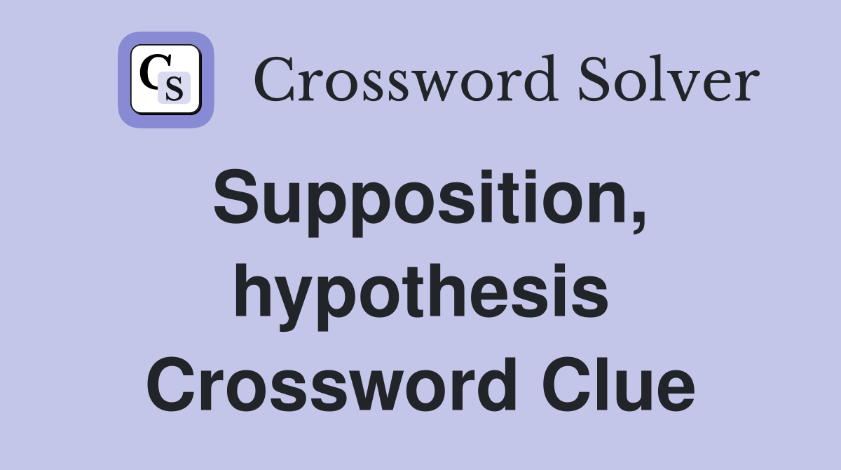 Supposition, hypothesis Crossword Clue