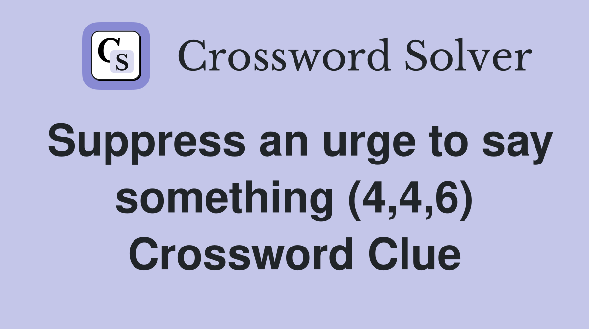 Suppress an urge to say something (4,4,6) Crossword Clue
