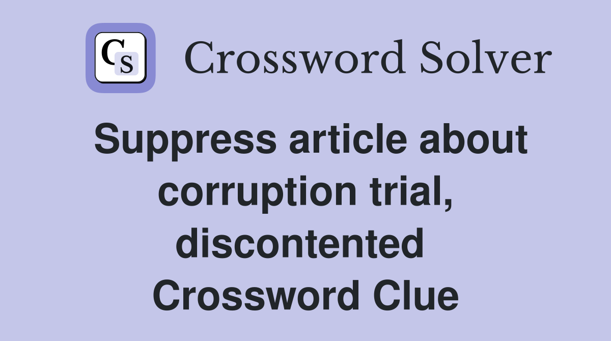 Suppress article about corruption trial, discontented  Crossword Clue