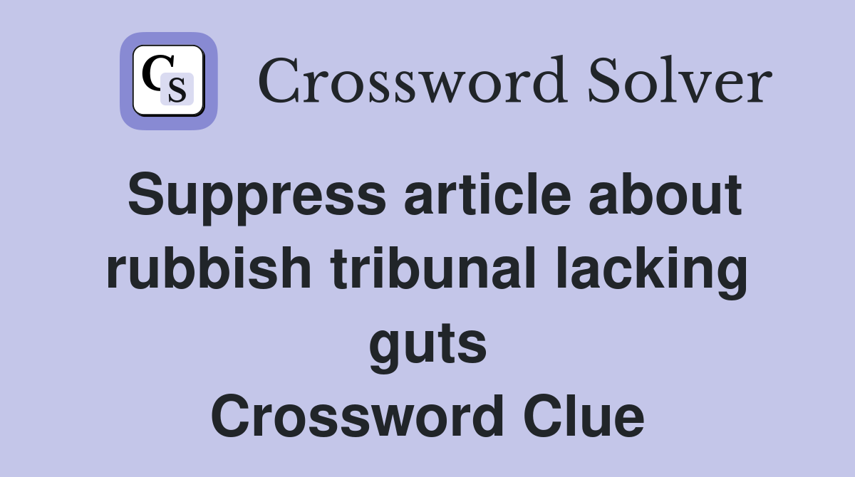 Suppress article about rubbish tribunal lacking guts Crossword Clue