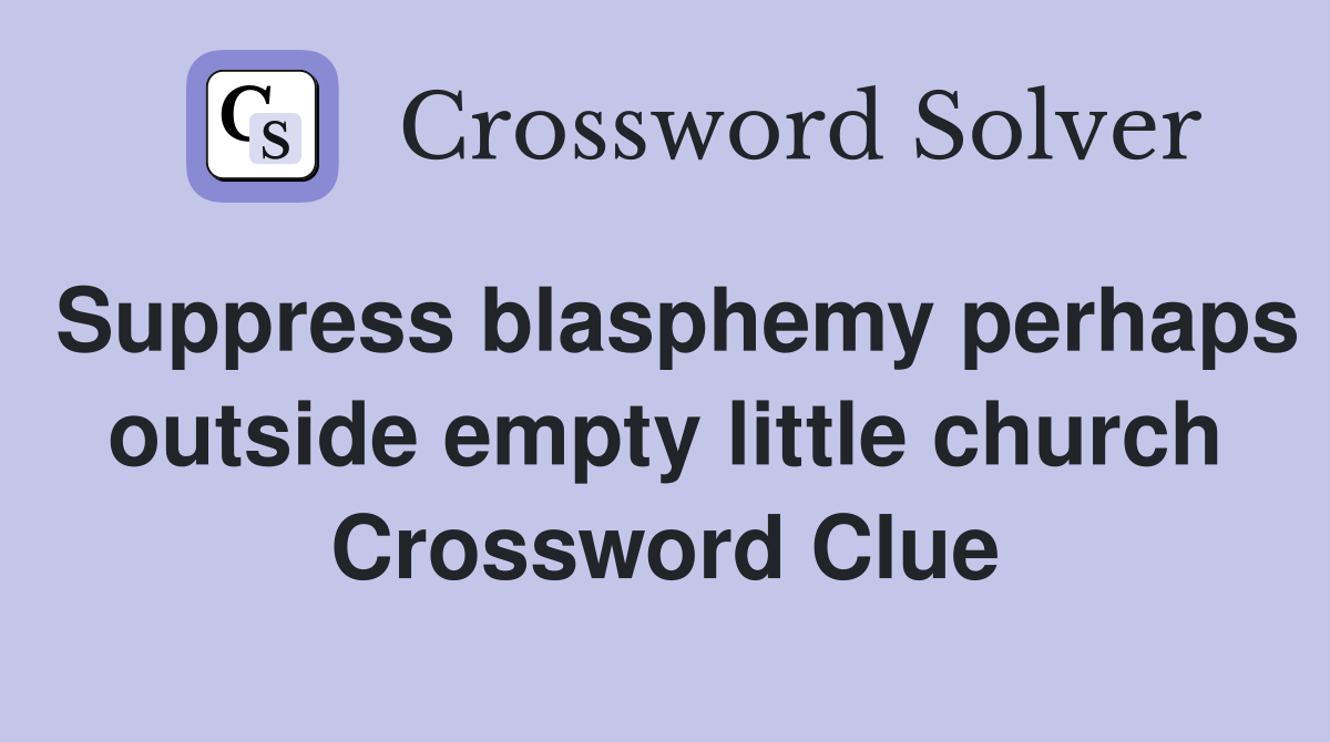 Suppress blasphemy perhaps outside empty little church Crossword Clue