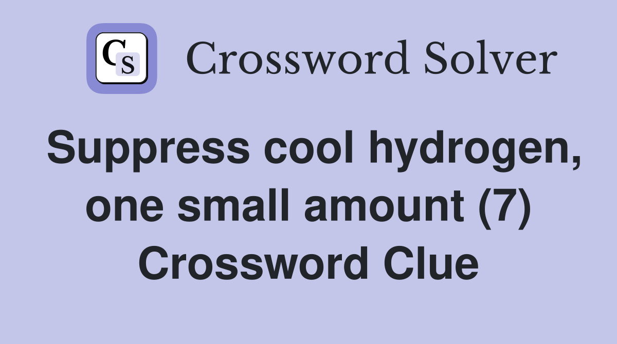 Suppress cool hydrogen, one small amount (7) Crossword Clue