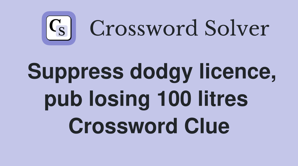 Suppress dodgy licence, pub losing 100 litres  Crossword Clue