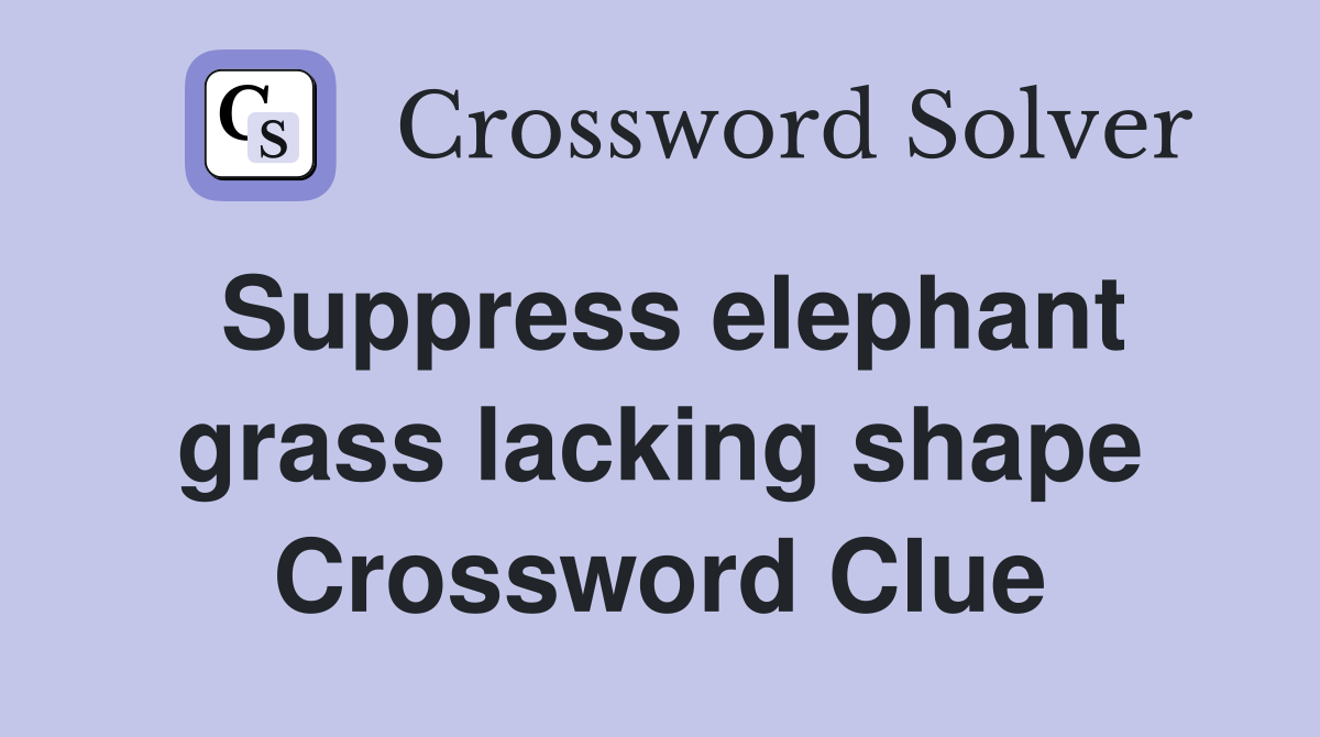 Suppress elephant grass lacking shape Crossword Clue