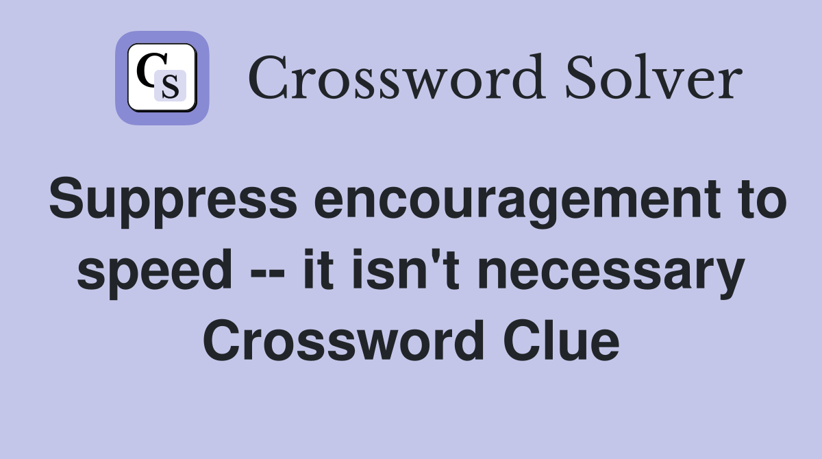 Suppress encouragement to speed -- it isn't necessary Crossword Clue