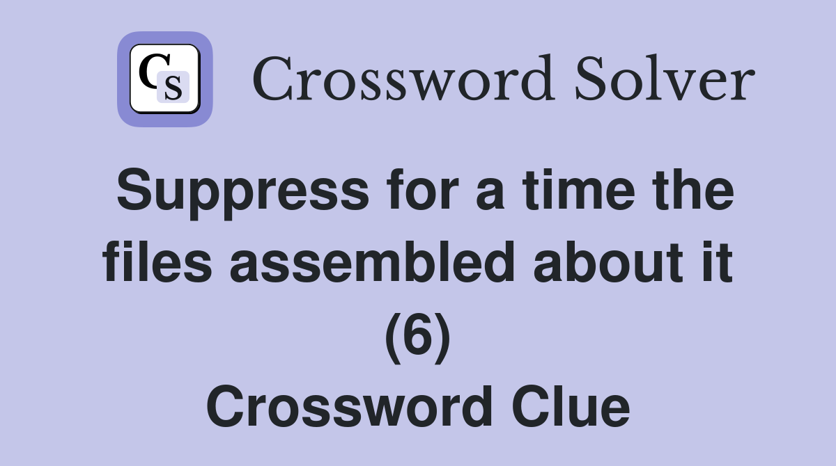 Suppress for a time the files assembled about it (6) Crossword Clue