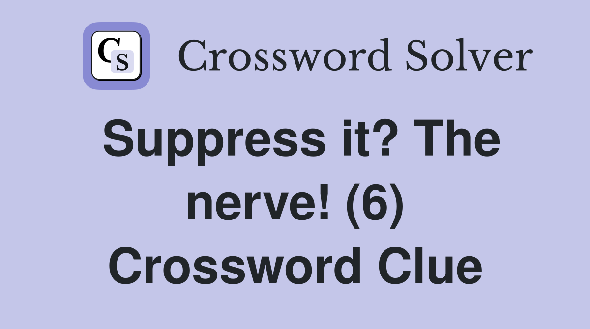 Suppress it? The nerve! (6) Crossword Clue